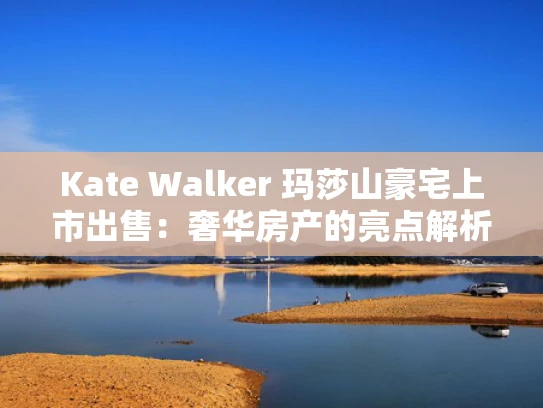 Kate Walker 玛莎山豪宅上市出售：奢华房产的亮点解析