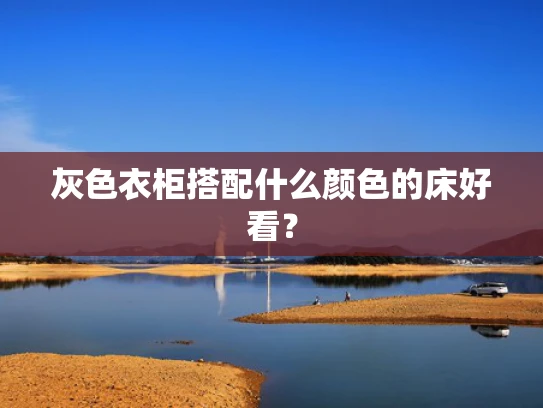 灰色衣柜搭配什么颜色的床好看？