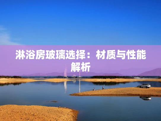 淋浴房玻璃选择：材质与性能解析