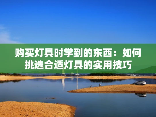 购买灯具时学到的东西：如何挑选合适灯具的实用技巧