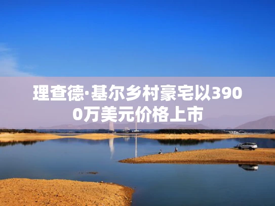 理查德·基尔乡村豪宅以3900万美元价格上市