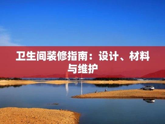 卫生间装修指南：设计、材料与维护