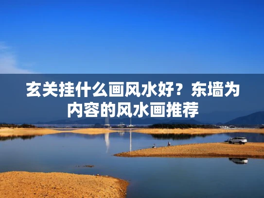 玄关挂什么画风水好？东墙为内容的风水画推荐