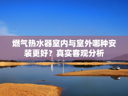 燃气热水器室内与室外哪种安装更好？真实客观分析