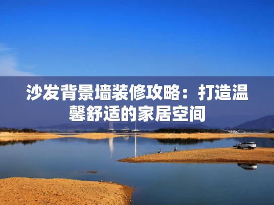 沙发背景墙装修攻略：打造温馨舒适的家居空间