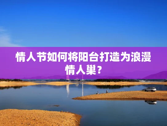 情人节如何将阳台打造为浪漫情人巢？