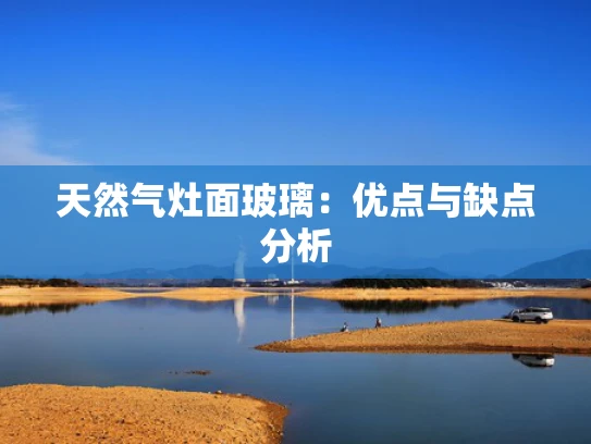 天然气灶面玻璃：优点与缺点分析