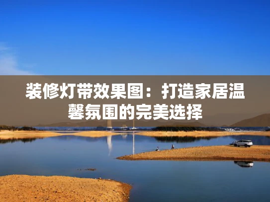装修灯带效果图：打造家居温馨氛围的完美选择