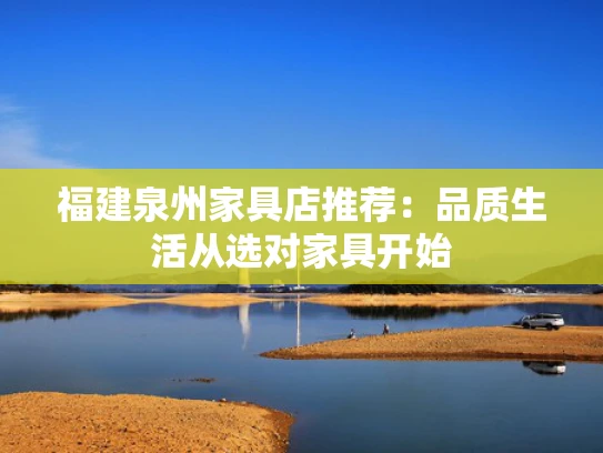 福建泉州家具店推荐：品质生活从选对家具开始