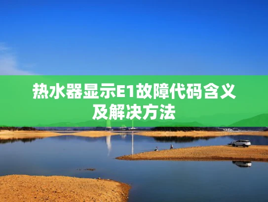 热水器显示E1故障代码含义及解决方法