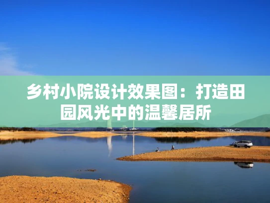 乡村小院设计效果图：打造田园风光中的温馨居所