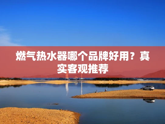 燃气热水器哪个品牌好用？真实客观推荐