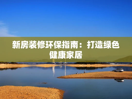 新房装修环保指南：打造绿色健康家居