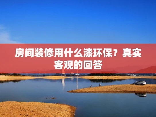 房间装修用什么漆环保？真实客观的回答
