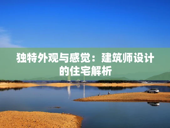 独特外观与感觉：建筑师设计的住宅解析
