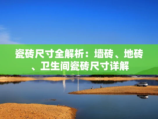瓷砖尺寸全解析：墙砖、地砖、卫生间瓷砖尺寸详解