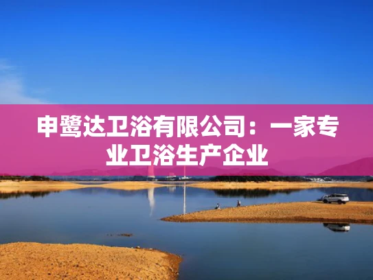 申鹭达卫浴有限公司：一家专业卫浴生产企业
