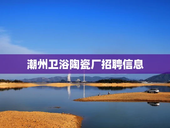 潮州卫浴陶瓷厂招聘信息
