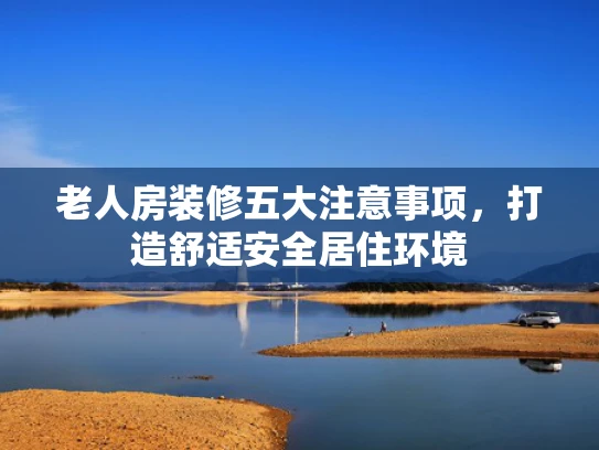 老人房装修五大注意事项，打造舒适安全居住环境