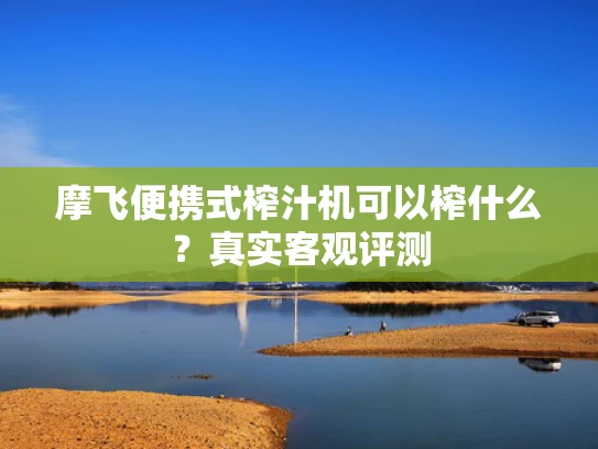 摩飞便携式榨汁机可以榨什么？真实客观评测