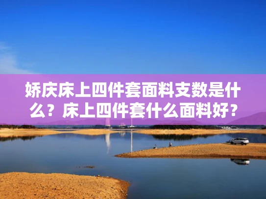 娇庆床上四件套面料支数是什么？床上四件套什么面料好？