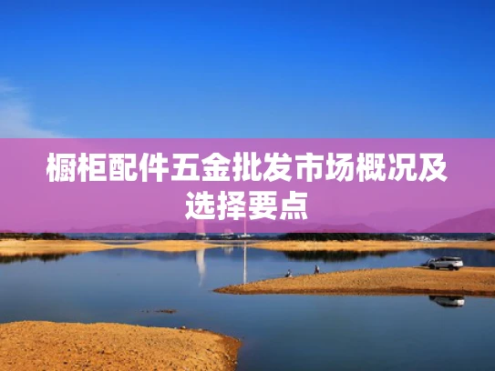 橱柜配件五金批发市场概况及选择要点
