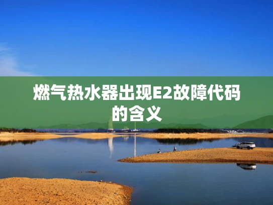 燃气热水器出现E2故障代码的含义
