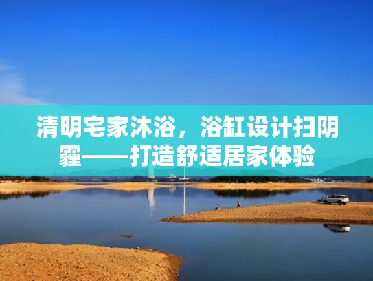 清明宅家沐浴，浴缸设计扫阴霾——打造舒适居家体验