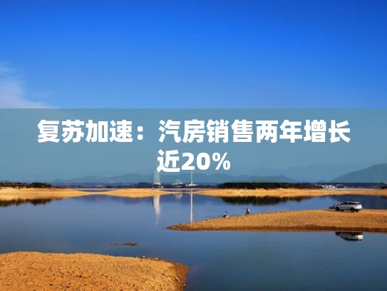复苏加速：汽房销售两年增长近20%