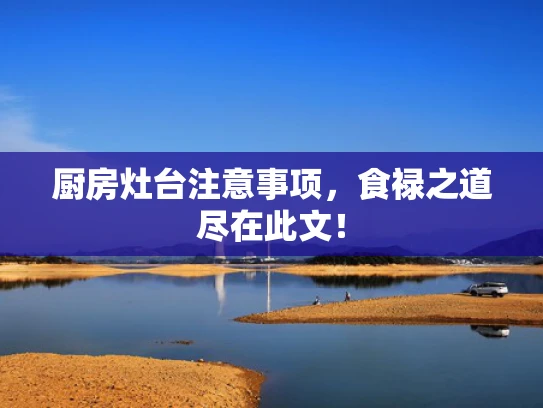 厨房灶台注意事项，食禄之道尽在此文！
