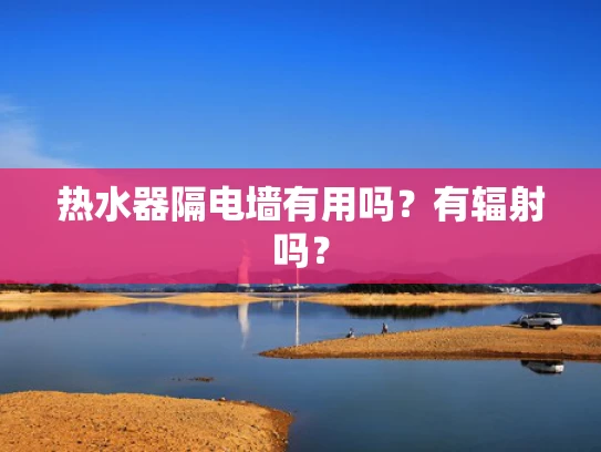 热水器隔电墙有用吗？有辐射吗？