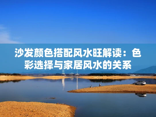 沙发颜色搭配风水旺解读：色彩选择与家居风水的关系