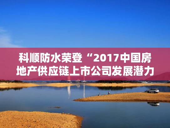 科顺防水荣登“2017中国房地产供应链上市公司发展潜力5强”