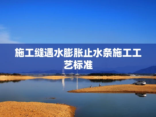 施工缝遇水膨胀止水条施工工艺标准