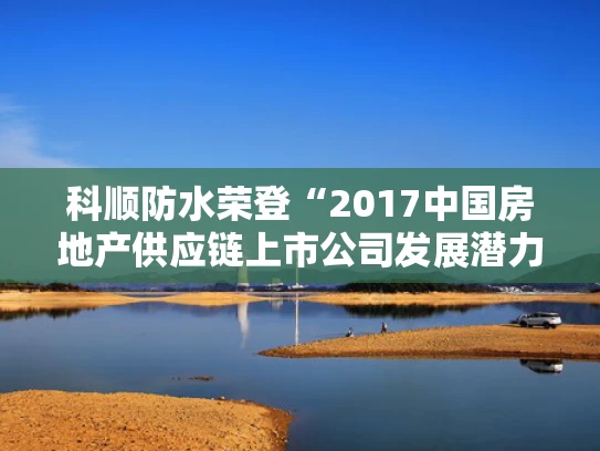科顺防水荣登“2017中国房地产供应链上市公司发展潜力5强”榜单