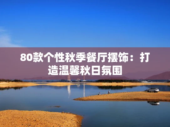 80款个性秋季餐厅摆饰：打造温馨秋日氛围
