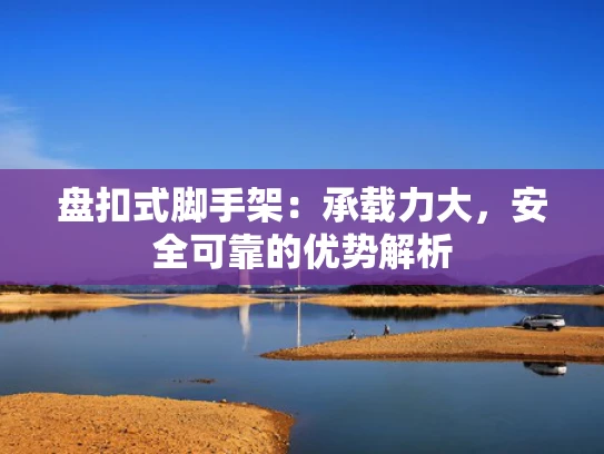 盘扣式脚手架：承载力大，安全可靠的优势解析