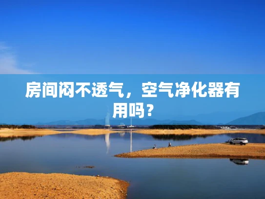 房间闷不透气，空气净化器有用吗？