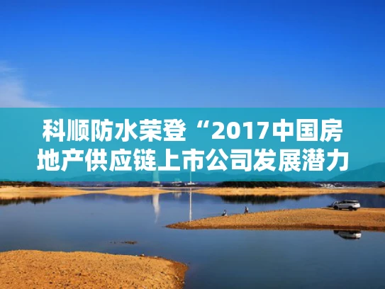 科顺防水荣登“2017中国房地产供应链上市公司发展潜力5强”榜单
