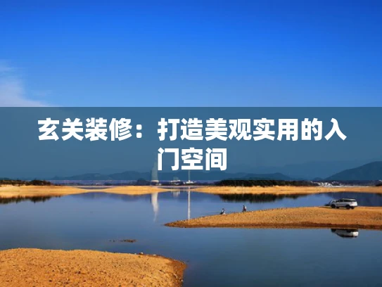 玄关装修：打造美观实用的入门空间