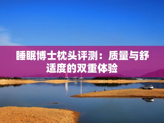 睡眠博士枕头评测：质量与舒适度的双重体验