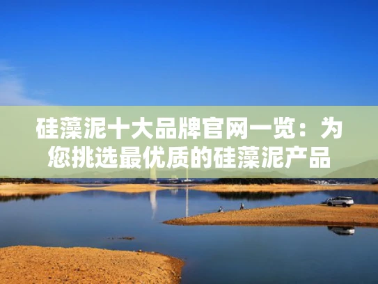 硅藻泥十大品牌官网一览：为您挑选最优质的硅藻泥产品