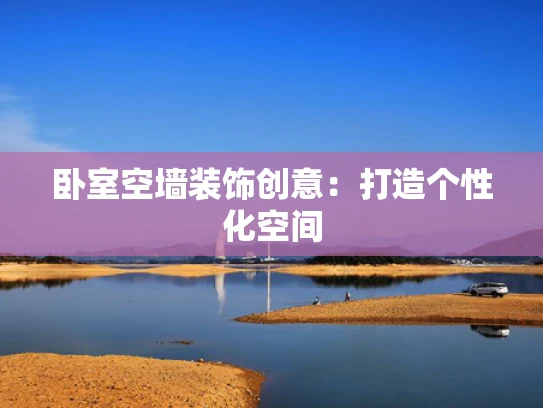 卧室空墙装饰创意：打造个性化空间