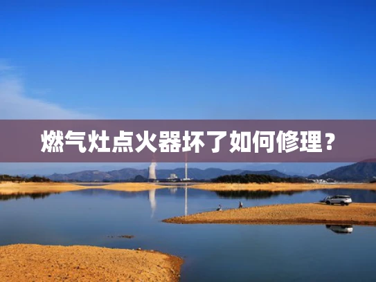 燃气灶点火器坏了如何修理？