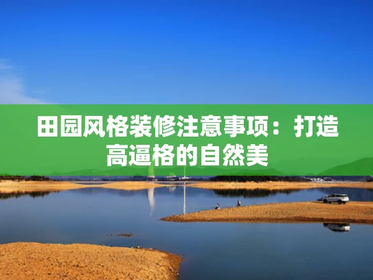 田园风格装修注意事项：打造高逼格的自然美