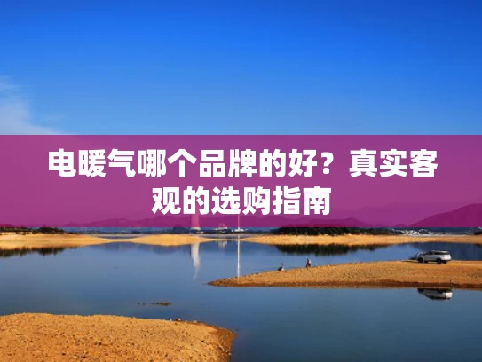 电暖气哪个品牌的好？真实客观的选购指南