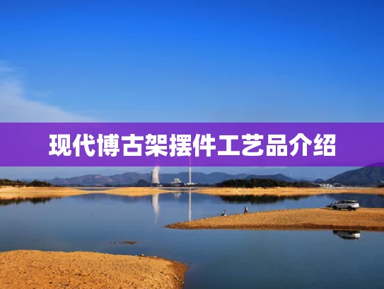 现代博古架摆件工艺品介绍