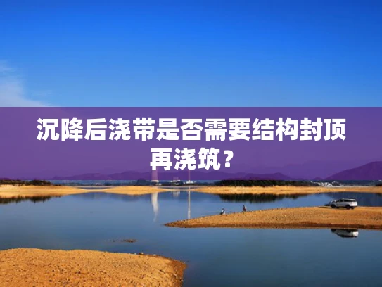 沉降后浇带是否需要结构封顶再浇筑？