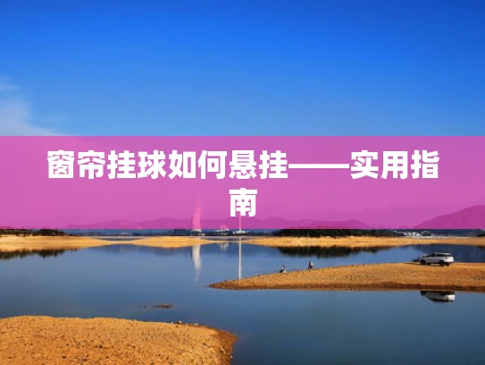 窗帘挂球如何悬挂——实用指南