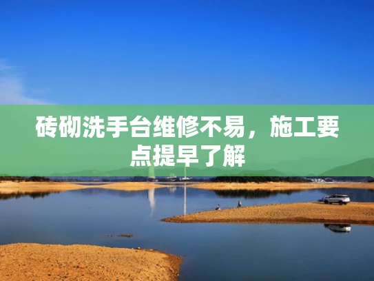 砖砌洗手台维修不易，施工要点提早了解